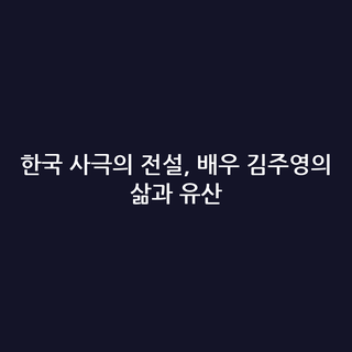 한국 사극의 전설, 배우 김주영의 삶과 유산