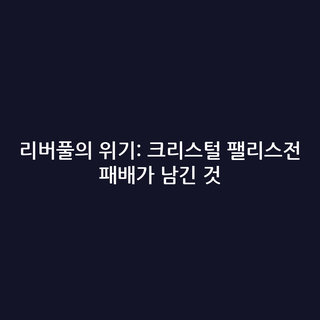 리버풀의 위기: 크리스털 팰리스전 패배가 남긴 것