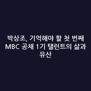 박상조, 기억해야 할 첫 번째 MBC 공채 1기 탤런트의 삶과 유산 박상조, 기억해야 할 첫 번째 MBC 공채 1기 탤런트의 삶과 유산