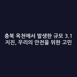 충북 옥천에서 발생한 규모 3.1 지진, 우리의 안전을 위한 고민