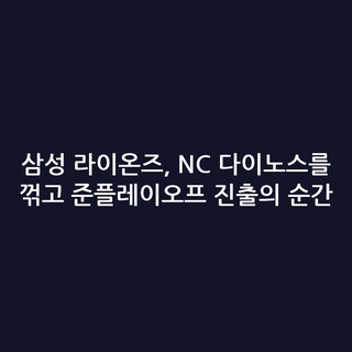 삼성 라이온즈, NC 다이노스를 꺾고 준플레이오프 진출의 순간