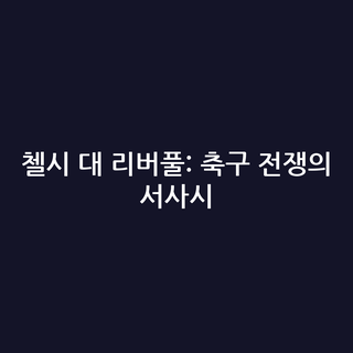 첼시 대 리버풀: 축구 전쟁의 서사시