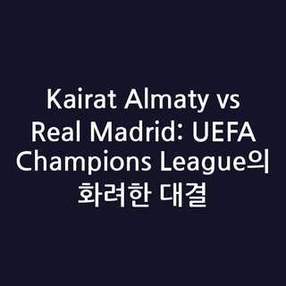 Kairat Almaty vs Real Madrid: UEFA Champions League의 화려한 대결