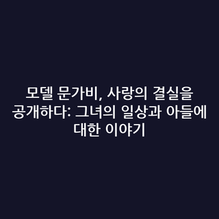 모델 문가비, 사랑의 결실을 공개하다: 그녀의 일상과 아들에 대한 이야기