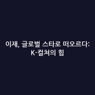이재, 글로벌 스타로 떠오르다: K-컬쳐의 힘