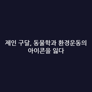 제인 구달, 동물학과 환경운동의 아이콘을 잃다