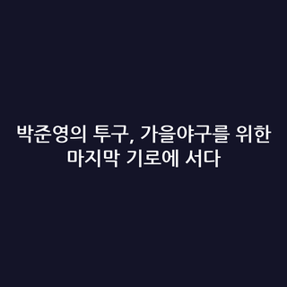 박준영의 투구, 가을야구를 위한 마지막 기로에 서다