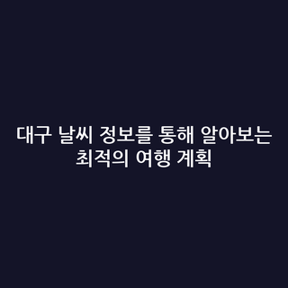 대구 날씨 정보를 통해 알아보는 최적의 여행 계획 대구 날씨 정보를 통해 알아보는 최적의 여행 계획