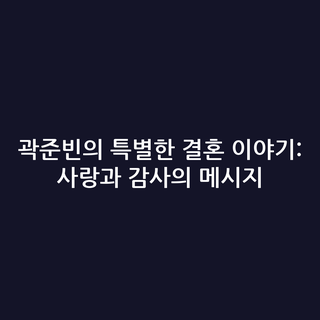 곽준빈의 특별한 결혼 이야기: 사랑과 감사의 메시지 곽준빈의 특별한 결혼 이야기: 사랑과 감사의 메시지