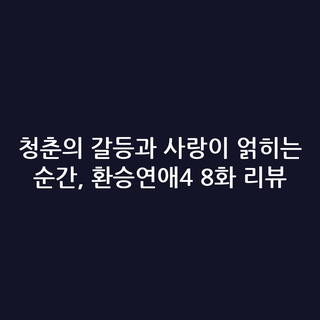 청춘의 갈등과 사랑이 얽히는 순간, 환승연애4 8화 리뷰