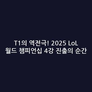 T1의 역전극! 2025 LoL 월드 챔피언십 4강 진출의 순간