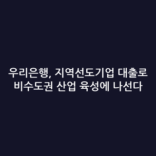 우리은행, 지역선도기업 대출로 비수도권 산업 육성에 나선다