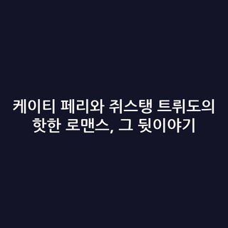 케이티 페리와 쥐스탱 트뤼도의 핫한 로맨스, 그 뒷이야기 케이티 페리와 쥐스탱 트뤼도의 핫한 로맨스, 그 뒷이야기