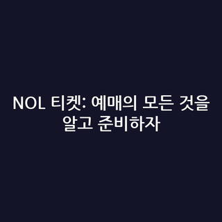 NOL 티켓: 예매의 모든 것을 알고 준비하자 NOL 티켓: 예매의 모든 것을 알고 준비하자