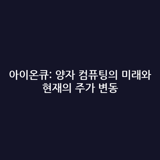 아이온큐: 양자 컴퓨팅의 미래와 현재의 주가 변동 아이온큐: 양자 컴퓨팅의 미래와 현재의 주가 변동