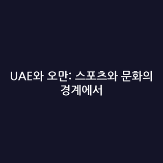 UAE와 오만: 스포츠와 문화의 경계에서 UAE와 오만: 스포츠와 문화의 경계에서