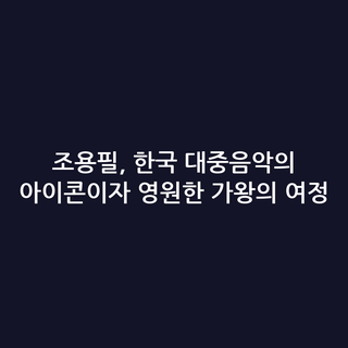 조용필, 한국 대중음악의 아이콘이자 영원한 가왕의 여정