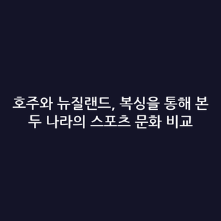 호주와 뉴질랜드, 복싱을 통해 본 두 나라의 스포츠 문화 비교