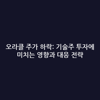 오라클 주가 하락: 기술주 투자에 미치는 영향과 대응 전략