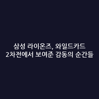 삼성 라이온즈, 와일드카드 2차전에서 보여준 감동의 순간들