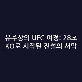 유주상의 UFC 여정: 28초 KO로 시작된 전설의 서막