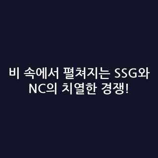 비 속에서 펼쳐지는 SSG와 NC의 치열한 경쟁!