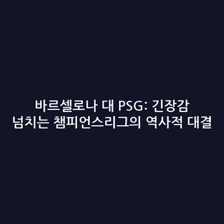 바르셀로나 대 PSG: 긴장감 넘치는 챔피언스리그의 역사적 대결