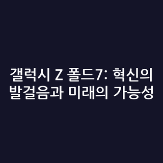 갤럭시 Z 폴드7: 혁신의 발걸음과 미래의 가능성 갤럭시 Z 폴드7: 혁신의 발걸음과 미래의 가능성