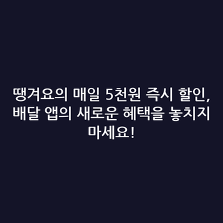 땡겨요의 매일 5천원 즉시 할인, 배달 앱의 새로운 혜택을 놓치지 마세요!