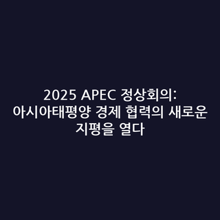 2025 APEC 정상회의: 아시아태평양 경제 협력의 새로운 지평을 열다