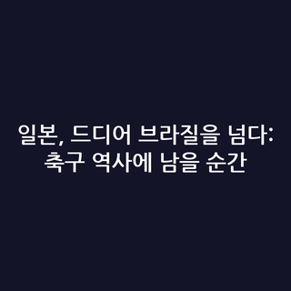 일본, 드디어 브라질을 넘다: 축구 역사에 남을 순간 일본, 드디어 브라질을 넘다: 축구 역사에 남을 순간