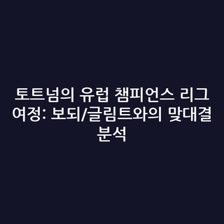 토트넘의 유럽 챔피언스 리그 여정: 보되/글림트와의 맞대결 분석