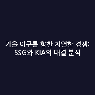 가을 야구를 향한 치열한 경쟁: SSG와 KIA의 대결 분석