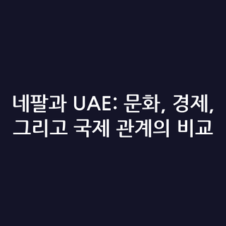 네팔과 UAE: 문화, 경제, 그리고 국제 관계의 비교