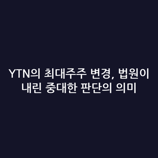 YTN의 최대주주 변경, 법원이 내린 중대한 판단의 의미