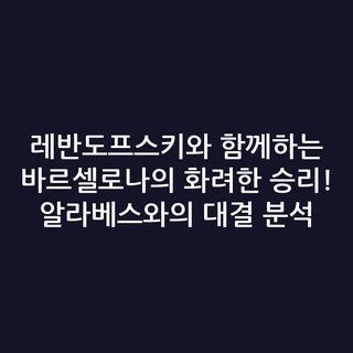 레반도프스키와 함께하는 바르셀로나의 화려한 승리! 알라베스와의 대결 분석
