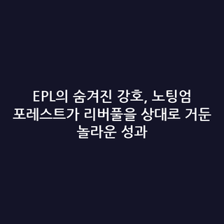 EPL의 숨겨진 강호, 노팅엄 포레스트가 리버풀을 상대로 거둔 놀라운 성과