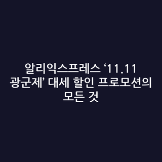 알리익스프레스 ‘11.11 광군제’ 대세 할인 프로모션의 모든 것