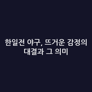 한일전 야구, 뜨거운 감정의 대결과 그 의미