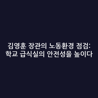 김영훈 장관의 노동환경 점검: 학교 급식실의 안전성을 높이다