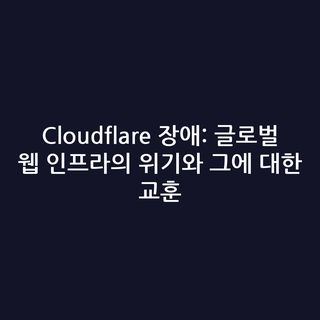 Cloudflare 장애: 글로벌 웹 인프라의 위기와 그에 대한 교훈