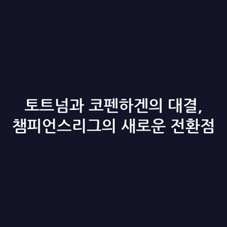 토트넘과 코펜하겐의 대결, 챔피언스리그의 새로운 전환점