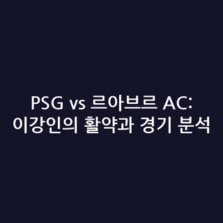 PSG vs 르아브르 AC: 이강인의 활약과 경기 분석