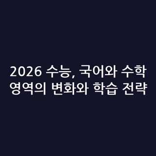 2026 수능, 국어와 수학 영역의 변화와 학습 전략