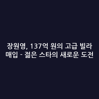 장원영, 137억 원의 고급 빌라 매입 - 젊은 스타의 새로운 도전