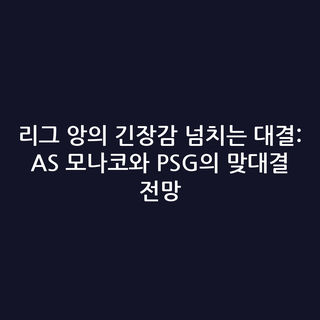 리그 앙의 긴장감 넘치는 대결: AS 모나코와 PSG의 맞대결 전망