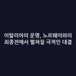 이탈리아의 운명, 노르웨이와의 최종전에서 펼쳐질 극적인 대결