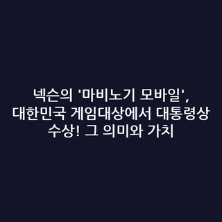 넥슨의 '마비노기 모바일', 대한민국 게임대상에서 대통령상 수상! 그 의미와 가치