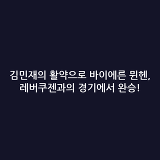 김민재의 활약으로 바이에른 뮌헨, 레버쿠젠과의 경기에서 완승!
