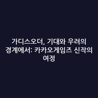 가디스오더, 기대와 우려의 경계에서: 카카오게임즈 신작의 여정